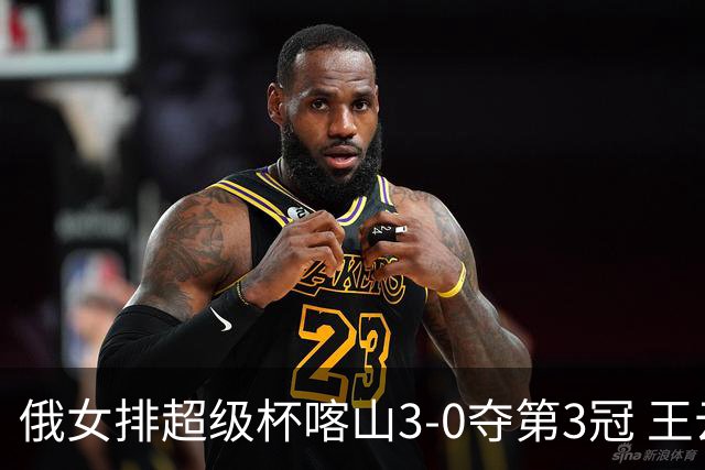 俄女排超级杯喀山3-0夺第3冠 王云蕗无缘留洋首冠