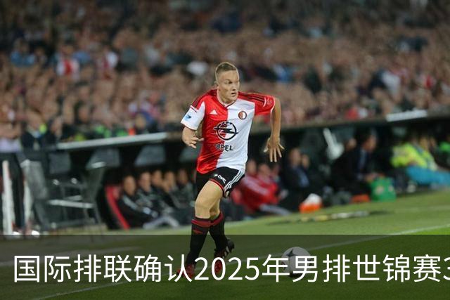 国际排联确认2025年男排世锦赛32队 韩国压线入围