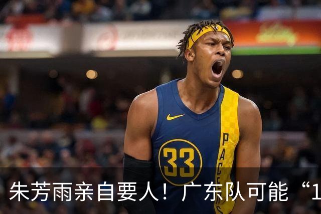 朱芳雨亲自要人！广东队可能“1换1”报价新疆，交易锋线老将？