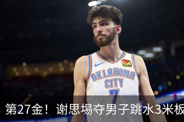 第27金！谢思埸夺男子跳水3米板金牌王宗源摘银