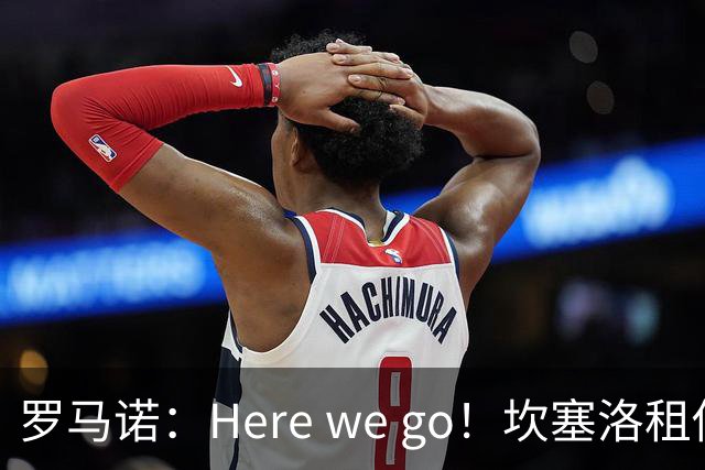 罗马诺：Here we go！坎塞洛租借加盟巴萨