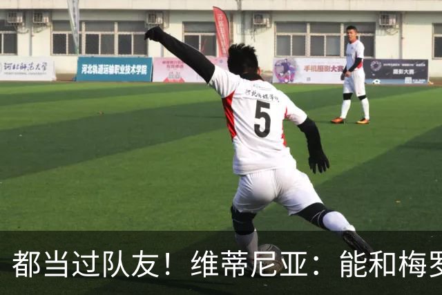 都当过队友！维蒂尼亚：能和梅罗两位历史最佳并肩作战是莫大荣幸