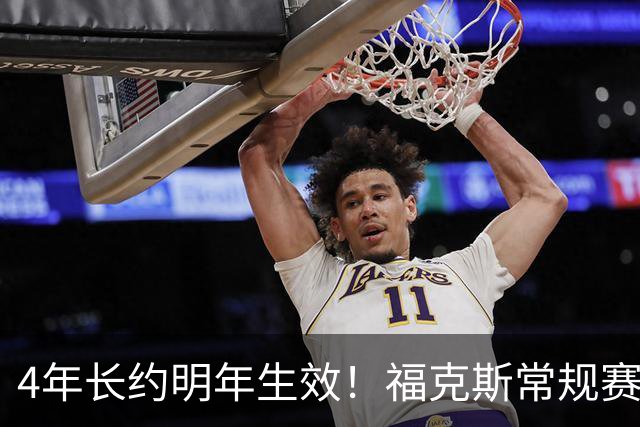 4年长约明年生效！福克斯常规赛场均18.6+6.2 总决赛场均12.8+6